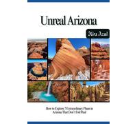 UNREAL ARIZONA: How to Explore 7 Extraordinary Places in Arizona That Don’t Feel Real