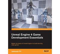 Unreal Engine 4 Game Development Essentials: Master the basics of Unreal Engine 4 to build stunning video games