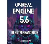 UNREAL ENGINE 5.6 BENUTZERHANDBUCH: Ein praktisches Handbuch für Spieleentwickler, Filmemacher und Architekten - Von der Installation bis zu erweiterten Funktionen & Plugins.