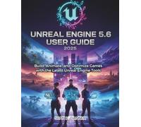 UNREAL ENGINE 5.6 USER GUIDE 2025: Build, Animate, and Optimize Games with the Latest Unreal Engine Tools