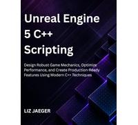Unreal Engine 5 C++ Scripting: Design Robust Game Mechanics, Optimize Performance, and Create Production-Ready Features Using Modern C++ Techniques