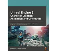 Unreal Engine 5 Character Creation, Animation, and Cinematics: Create custom 3D assets and bring them to life in Unreal Engine 5 using MetaHuman, Lumen, and Nanite