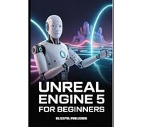 Unreal engine 5 for beginners guide: Your Complete Technical Guide to Modeling, Texturing, Lighting, and Building Realistic 3D Environments and Games