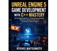 Unreal Engine 5 Game Development with C++ Mastery: The Complete Guide to C++ Programming, Scripting, Blueprints, Gameplay Systems, AI and Hands-On Game Projects