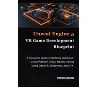 Unreal Engine 5 VR Game Development Blueprint: A Complete Guide to Building Optimized, Cross-Platform Virtual Reality Games Using OpenXR, Blueprints, and C++.