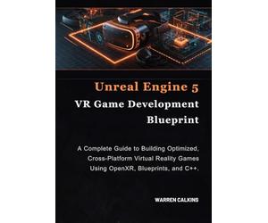 Unreal Engine 5 VR Game Development Blueprint: A Complete Guide to Building Optimized, Cross-Platform Virtual Reality Games Using OpenXR, Blueprints, and C++.