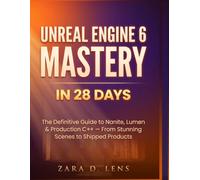 UNREAL ENGINE 6 MASTERY IN 28 DAYS: The Definitive Guide to Nanite, Lumen & Production C++ - From Stunning Scenes to Shipped Products