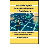 Unreal Engine Game Development With Niagara: A Practical Guide to Mastering Real-time Visual Effects