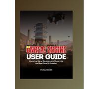 Unreal Engine User Guide: Mastering Game Development, Blueprints, and Real-Time 3D Creation