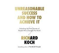 Unreasonable Success and How to Achieve It : Unlocking the Nine Secrets of People Who Changed the World