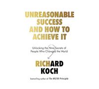 Unreasonable Success and How to Achieve It: Unlocking the Nine Secrets of People Who Changed the World