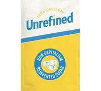 Unrefined : How Capitalism Reinvented Sugar