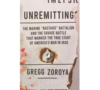 Unremitting : The Marine “Bastard” Battalion and the Savage Battle that Marked the True Start of America’s War in Iraq