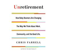 Unretirement: How Baby Boomers are Changing the Way We Think About Work, Community, and the Good Life