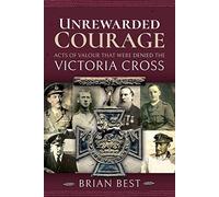 Unrewarded Courage: Acts of Valour that Were Denied the Victoria Cross