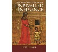 Unrivalled Influence: Women and Empire in Byzantium
