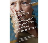Unrooting Anxiety: Your Guide to Identifying and Fixing the True Causes of Worry and Fear: Move Beyond Symptoms to Lasting Peace, Using Proven Neuroscience and Practical Strategies
