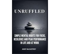 Unruffled: Simple Mental Habits for Focus, Resilience and Peak Performance in Life and at Work