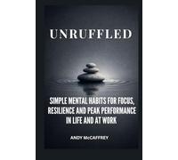 Unruffled: Simple Mental Habits for Focus, Resilience and Peak Performance in Life and at Work