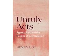 Unruly Acts : Protest, Riot, and the Politics of Interpretation