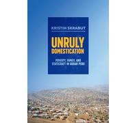 Unruly Domestication: Poverty, Family, and Statecraft in Urban Peru
