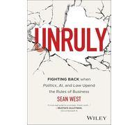 Unruly: Fighting Back when Politics, AI, and Law Upend the Rules of Business