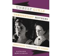 Unruly Girls, Unrepentant Mothers: Redefining Feminism on Screen