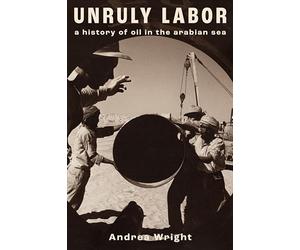 Unruly Labor: A History of Oil in the Arabian Sea (Stanford Studies in Middle Eastern and Islamic Societies and Cultures)
