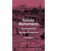 Unruly Monuments: Disrupting the State at Delhi's Islamic Architecture