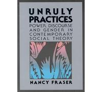 Unruly Practices: Power, Discorse, and Gender in Contemporary Social Theory