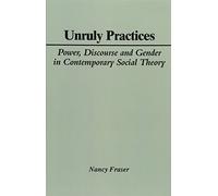 Unruly Practices: Power, Discourse and Gender in Contemporary Social Theory