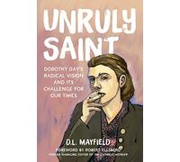 Unruly Saint: Dorothy Day's Radical Vision and its Challenge for Our Times