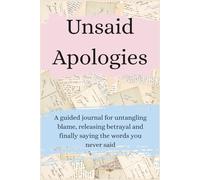 Unsaid Apologies: A guided journal for untangling blame, releasing betrayal and finally saying the words you never said