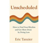 Unscheduled: How to Find Your Rhythm and Get More Done by Doing Less