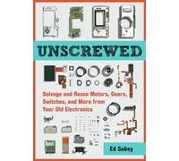 Unscrewed: Salvage and Reuse Motors, Gears, Switches, and More from Your Old Electronics