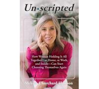 Unscripted: How Women Holding It All Together-At Home, at Work, and Inside-Can Start Choosing Themselves Again