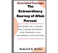 Unscripteds Courage: The Extraordinary Journey of Aftab Pureval: The Story of a Mayor Who Turned Diversity into Strength and Leadership into Change