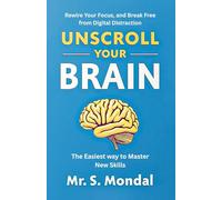 Unscroll Your Brain: The Easiest way to Master New Skills, Rewire Your Focus, and Break Free from Digital Distraction