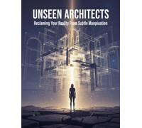 Unseen Architects: Reclaiming Your Reality From Subtle Manipulation
