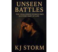 UNSEEN BATTLES: THE CHALLENGES WOMEN FACE IN EVERY PART OF LIFE: By KJ Storm