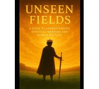 UNSEEN FIELDS: A Guide to Understanding Spiritual Warfare and Human Battles