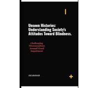 Unseen Histories: Understanding Society's Attitude Toward Blindness: Challenging Misconceptions Around Visual Impairment
