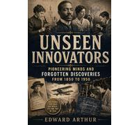 Unseen Innovators: Pioneering Minds and Forgotten Discoveries from 1850 to 1950