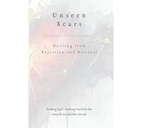 Unseen Scars: Healing from Rejection and Betrayal (The Healing Series)