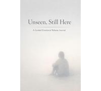Unseen, Still Here: A Guided Emotional Release Journal for People Who Feel Invisible, Unheard, and Emotionally Overlooked