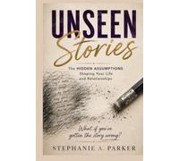 Unseen Stories: The Hidden Assumptions Shaping Your Life and Relationships