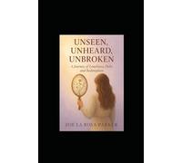 Unseen, Unheard & Unbroken: My Journey of Loneliness & Friendship, Success, Failure & Redemption