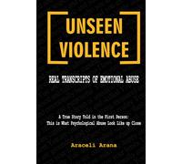 Unseen Violence. Real Transcripts of Emotional Abuse: A true story told in the first person: This is what psychological abuse looks like up close
