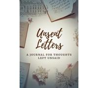 Unsent Letters: A Journal For Thoughts Left Unsaid