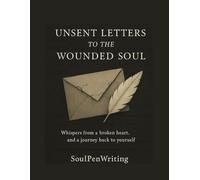 Unsent Letters to the Wounded Soul: Whispers from a broken heart, and a journey back to yourself